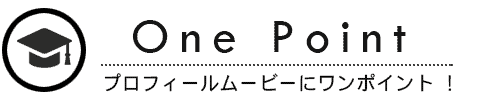 プロフィールムービーのワンポイントアドバイス！